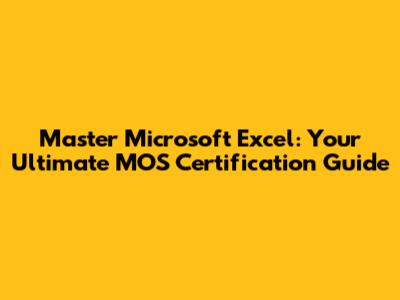 Master Microsoft Excel: Your Ultimate MOS Certification Guide