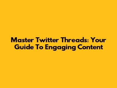 Master Twitter Threads: Your Guide To Engaging Content