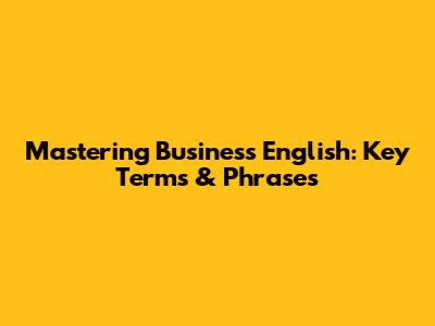 Mastering Business English: Key Terms & Phrases