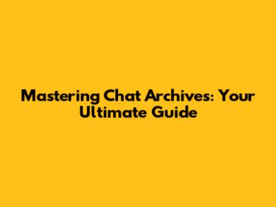 Mastering Chat Archives: Your Ultimate Guide