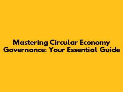 Mastering Circular Economy Governance: Your Essential Guide