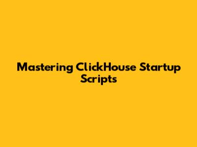Mastering ClickHouse Startup Scripts