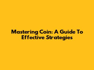 Mastering Coin: A Guide To Effective Strategies