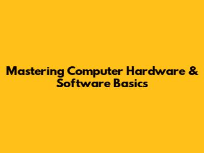 Mastering Computer Hardware & Software Basics