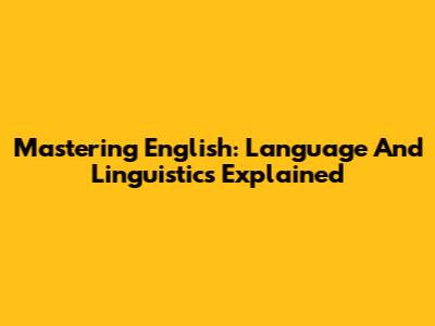 Mastering English: Language And Linguistics Explained