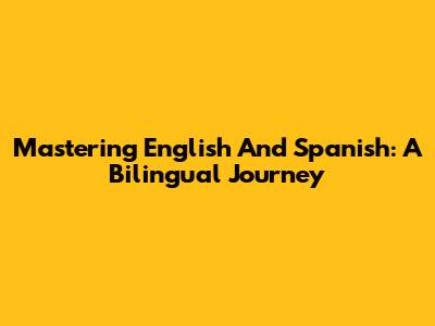 Mastering English And Spanish: A Bilingual Journey