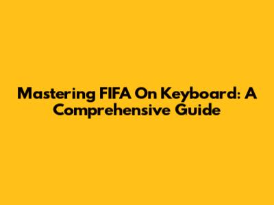 Mastering FIFA On Keyboard: A Comprehensive Guide