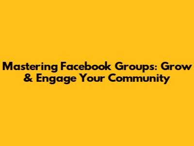 Mastering Facebook Groups: Grow & Engage Your Community