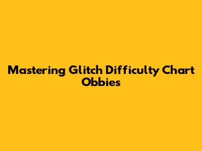 Mastering Glitch Difficulty Chart Obbies