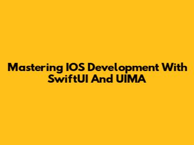 Mastering IOS Development With SwiftUI And UIMA