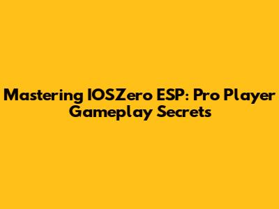 Mastering IOSZero ESP: Pro Player Gameplay Secrets