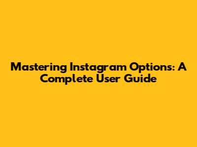 Mastering Instagram Options: A Complete User Guide