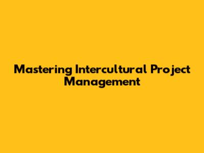 Mastering Intercultural Project Management