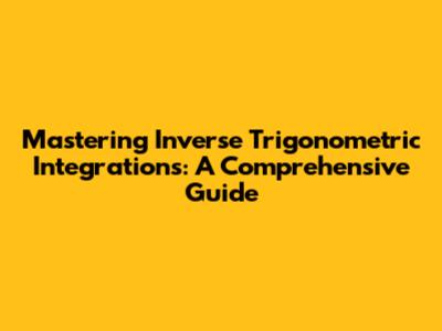 Mastering Inverse Trigonometric Integrations: A Comprehensive Guide