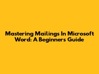 Mastering Mailings In Microsoft Word: A Beginner's Guide