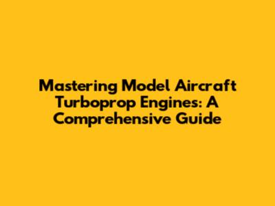Mastering Model Aircraft Turboprop Engines: A Comprehensive Guide
