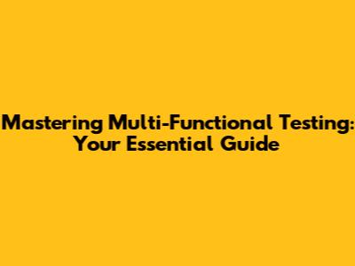 Mastering Multi-Functional Testing: Your Essential Guide