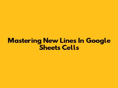Mastering New Lines In Google Sheets Cells