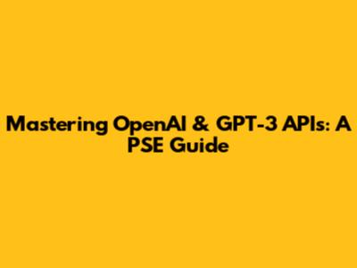 Mastering OpenAI & GPT-3 APIs: A PSE Guide
