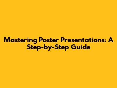 Mastering Poster Presentations: A Step-by-Step Guide