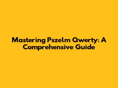 Mastering Pszelm Qwerty: A Comprehensive Guide