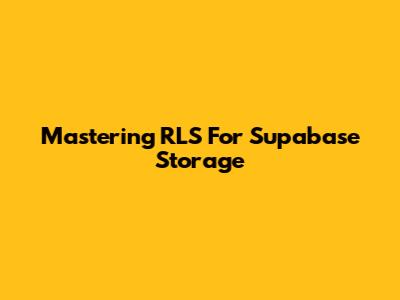Mastering RLS For Supabase Storage