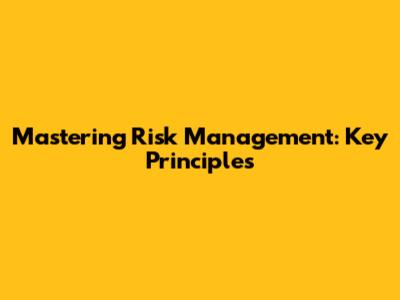 Mastering Risk Management: Key Principles