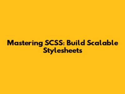Mastering SCSS: Build Scalable Stylesheets