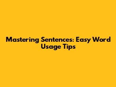 Mastering Sentences: Easy Word Usage Tips
