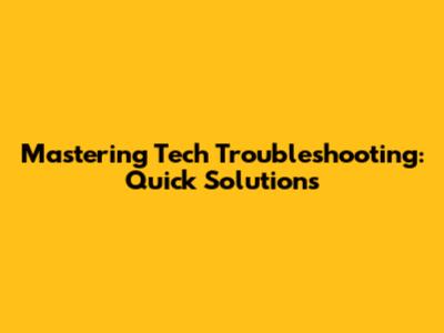 Mastering Tech Troubleshooting: Quick Solutions