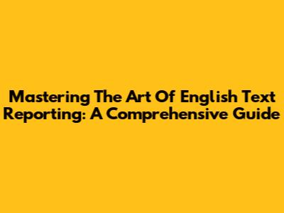 Mastering The Art Of English Text Reporting: A Comprehensive Guide
