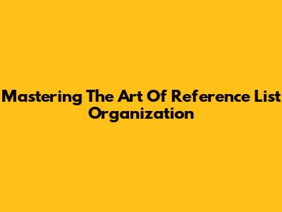 Mastering The Art Of Reference List Organization