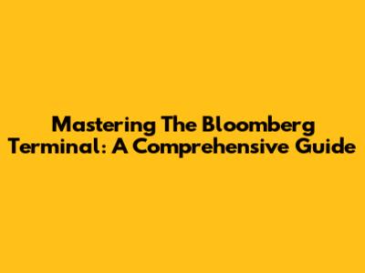 Mastering The Bloomberg Terminal: A Comprehensive Guide