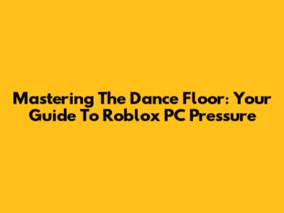 Mastering The Dance Floor: Your Guide To Roblox PC Pressure