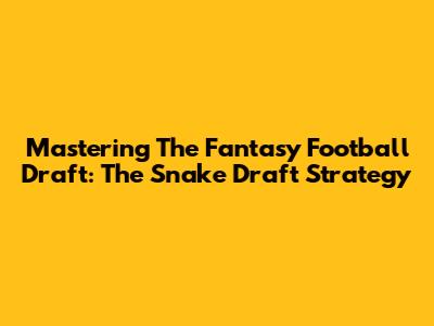 Mastering The Fantasy Football Draft: The Snake Draft Strategy