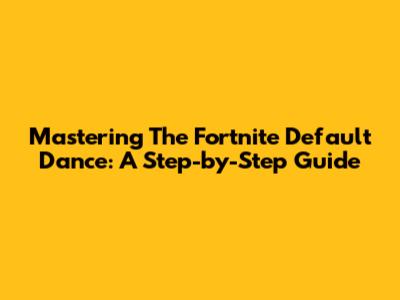 Mastering The Fortnite Default Dance: A Step-by-Step Guide