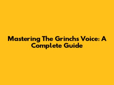 Mastering The Grinch's Voice: A Complete Guide