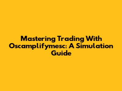 Mastering Trading With Oscamplifymesc: A Simulation Guide
