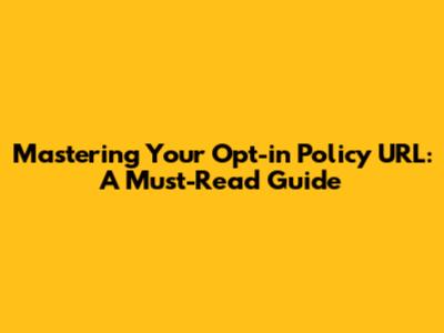 Mastering Your Opt-in Policy URL: A Must-Read Guide