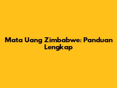 Mata Uang Zimbabwe: Panduan Lengkap