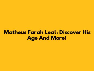 Matheus Farah Leal: Discover His Age And More!