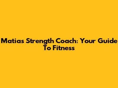 Matias Strength Coach: Your Guide To Fitness