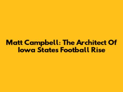 Matt Campbell: The Architect Of Iowa State's Football Rise