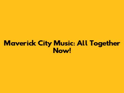 Maverick City Music: All Together Now!