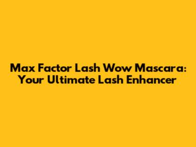 Max Factor Lash Wow Mascara: Your Ultimate Lash Enhancer