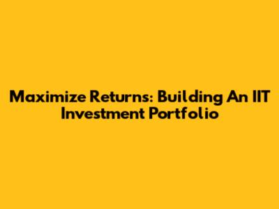 Maximize Returns: Building An IIT Investment Portfolio