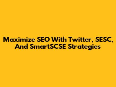 Maximize SEO With Twitter, SESC, And SmartSCSE Strategies