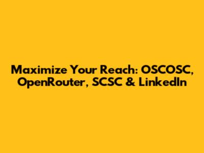 Maximize Your Reach: OSCOSC, OpenRouter, SCSC & LinkedIn