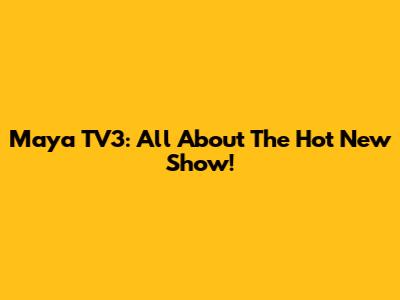 Maya TV3: All About The Hot New Show!