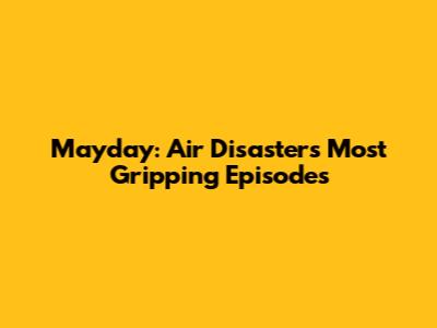Mayday: Air Disaster's Most Gripping Episodes